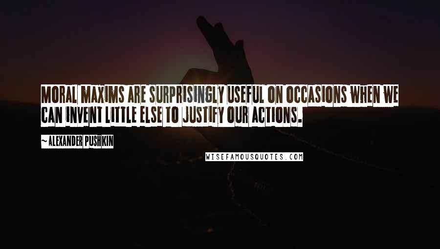 Alexander Pushkin Quotes: Moral maxims are surprisingly useful on occasions when we can invent little else to justify our actions.