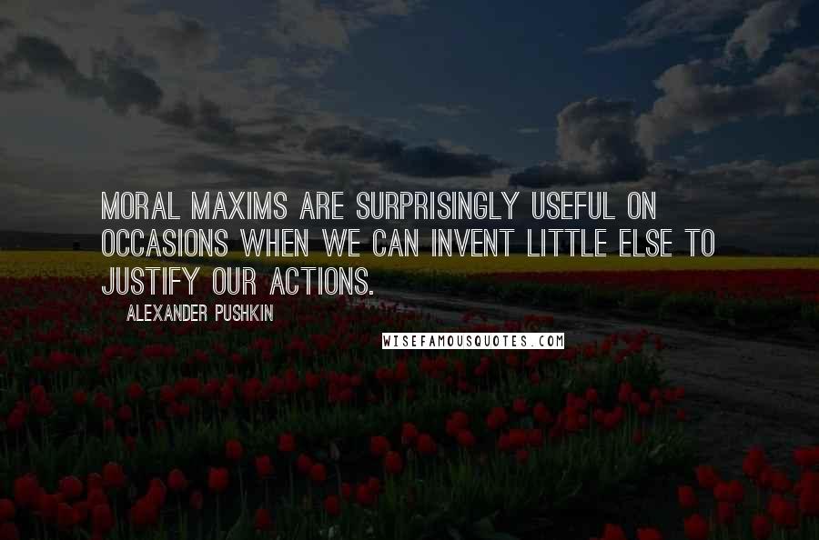 Alexander Pushkin Quotes: Moral maxims are surprisingly useful on occasions when we can invent little else to justify our actions.