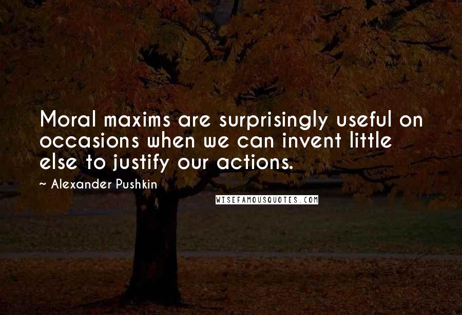 Alexander Pushkin Quotes: Moral maxims are surprisingly useful on occasions when we can invent little else to justify our actions.