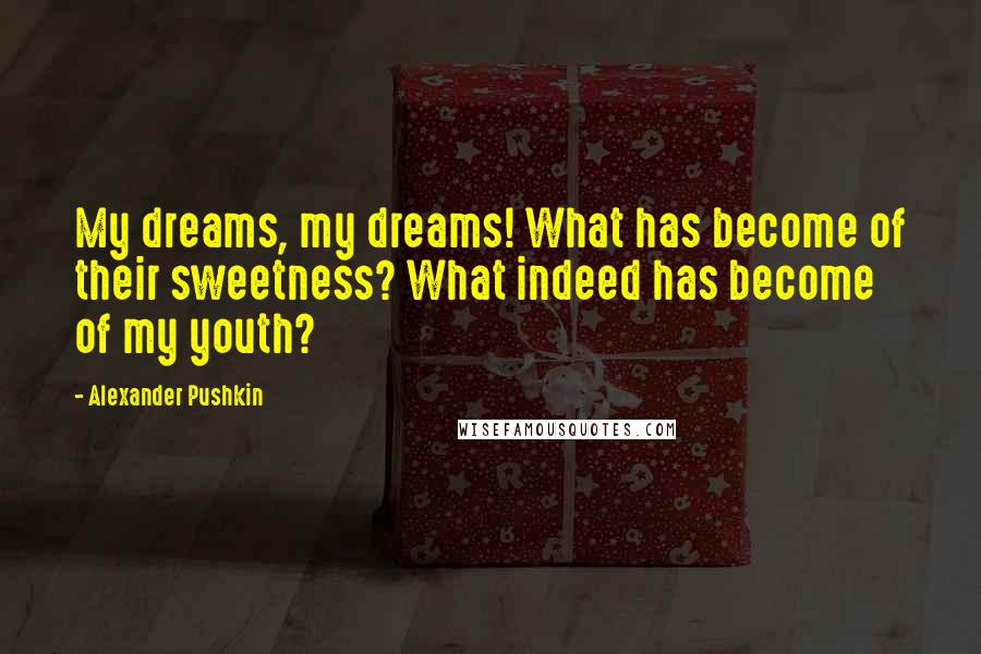 Alexander Pushkin Quotes: My dreams, my dreams! What has become of their sweetness? What indeed has become of my youth?