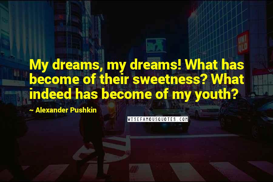 Alexander Pushkin Quotes: My dreams, my dreams! What has become of their sweetness? What indeed has become of my youth?