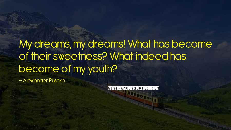 Alexander Pushkin Quotes: My dreams, my dreams! What has become of their sweetness? What indeed has become of my youth?