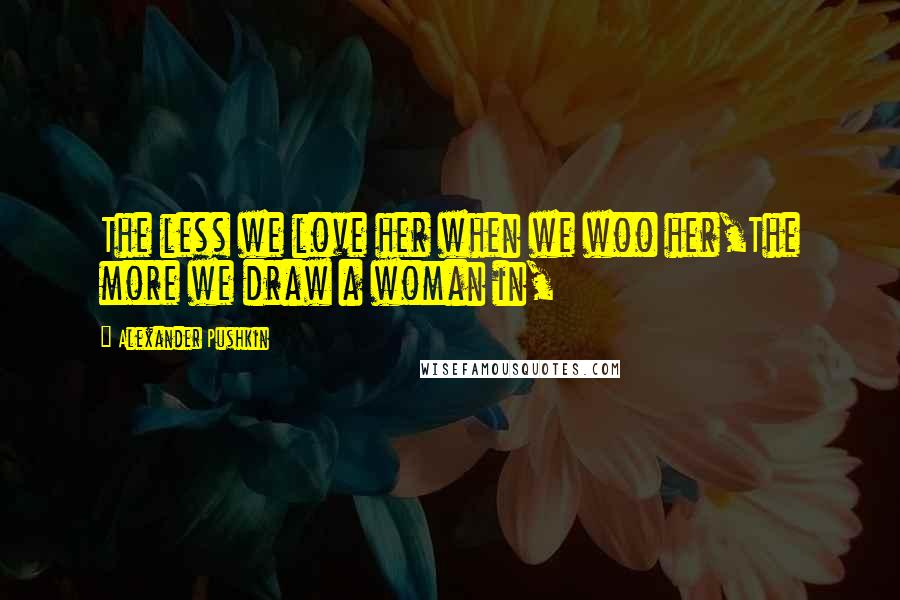 Alexander Pushkin Quotes: The less we love her when we woo her,The more we draw a woman in,