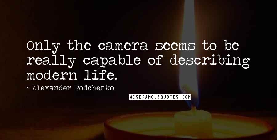 Alexander Rodchenko Quotes: Only the camera seems to be really capable of describing modern life.