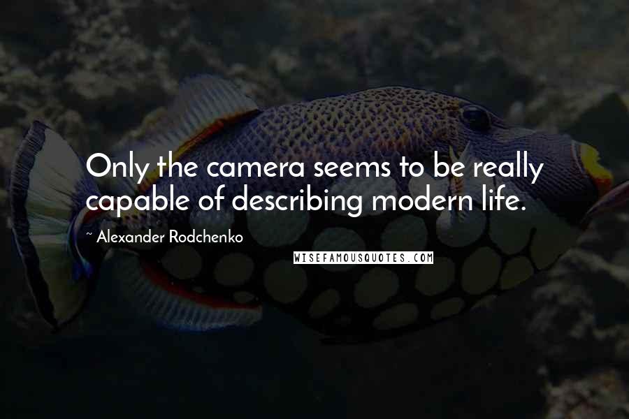 Alexander Rodchenko Quotes: Only the camera seems to be really capable of describing modern life.