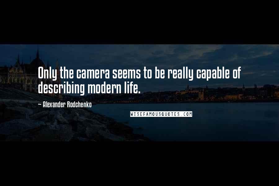 Alexander Rodchenko Quotes: Only the camera seems to be really capable of describing modern life.