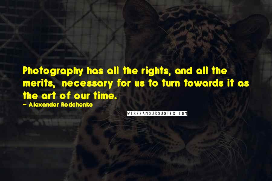 Alexander Rodchenko Quotes: Photography has all the rights, and all the merits, necessary for us to turn towards it as the art of our time.