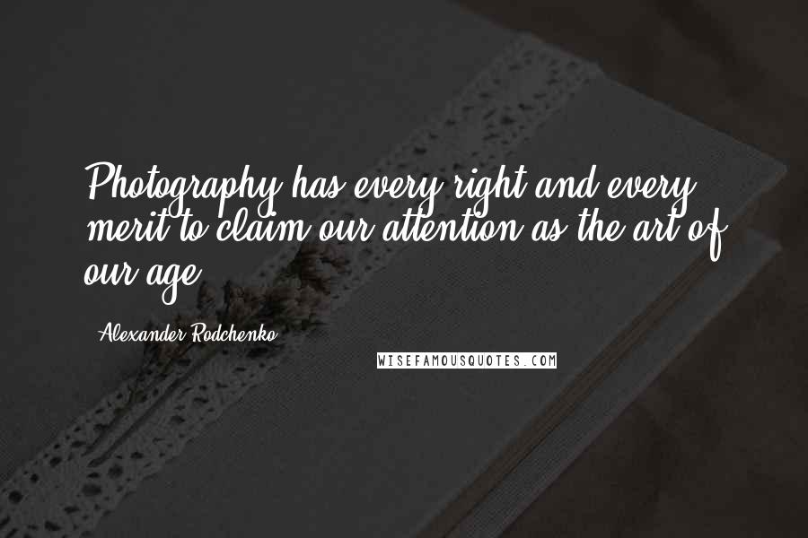 Alexander Rodchenko Quotes: Photography has every right and every merit to claim our attention as the art of our age.