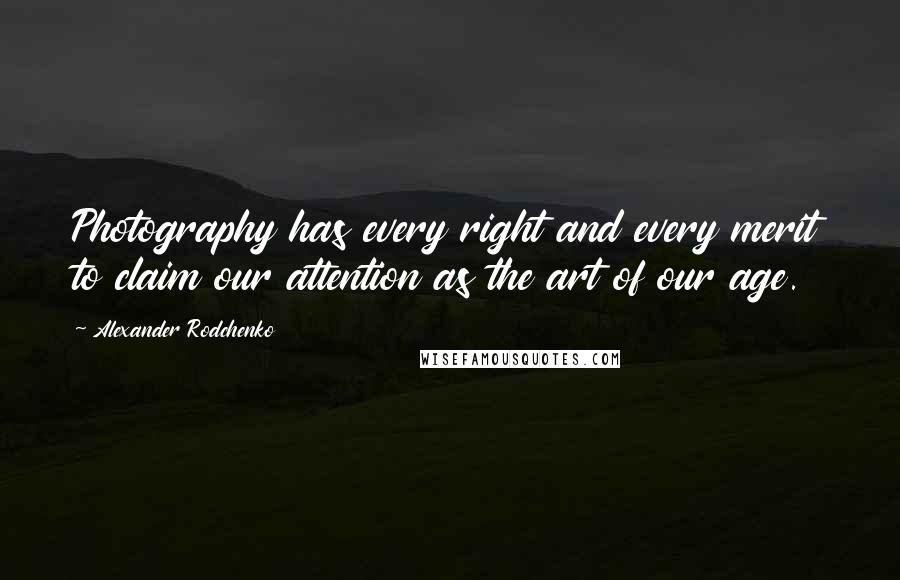 Alexander Rodchenko Quotes: Photography has every right and every merit to claim our attention as the art of our age.