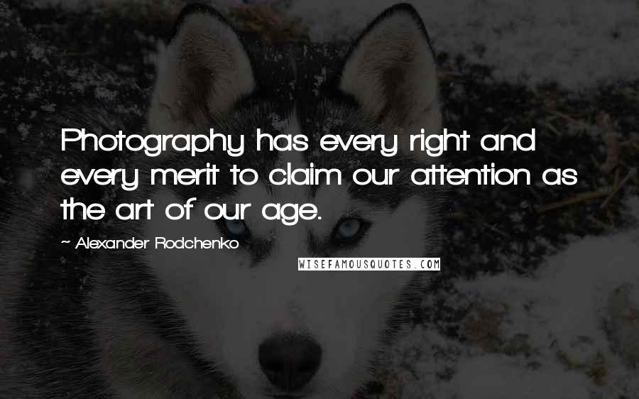 Alexander Rodchenko Quotes: Photography has every right and every merit to claim our attention as the art of our age.