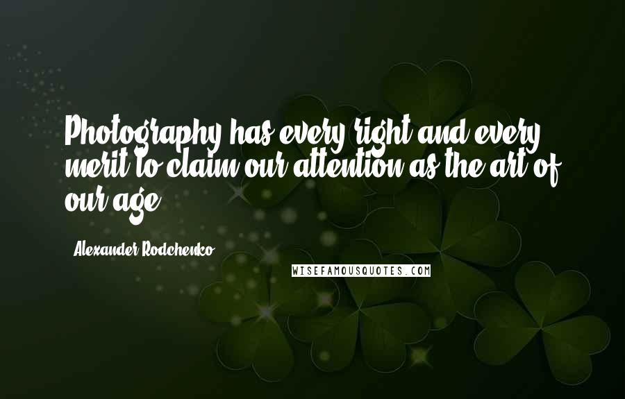 Alexander Rodchenko Quotes: Photography has every right and every merit to claim our attention as the art of our age.