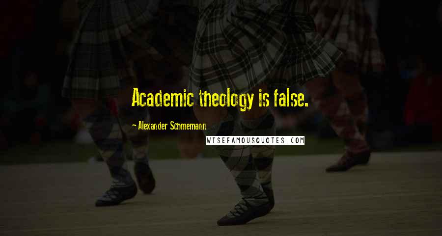 Alexander Schmemann Quotes: Academic theology is false.