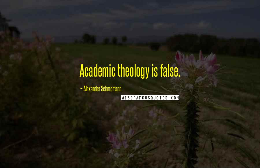 Alexander Schmemann Quotes: Academic theology is false.