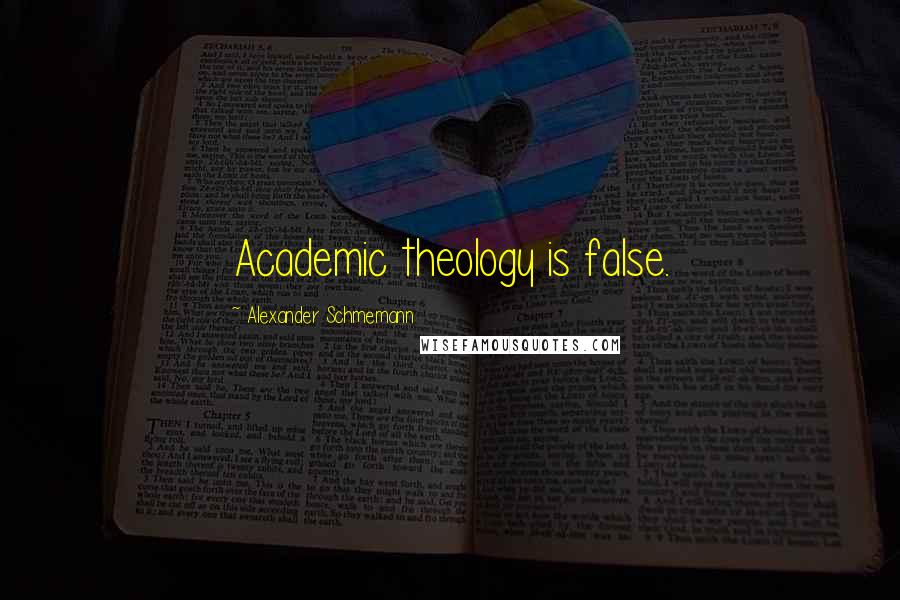 Alexander Schmemann Quotes: Academic theology is false.