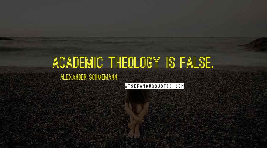 Alexander Schmemann Quotes: Academic theology is false.