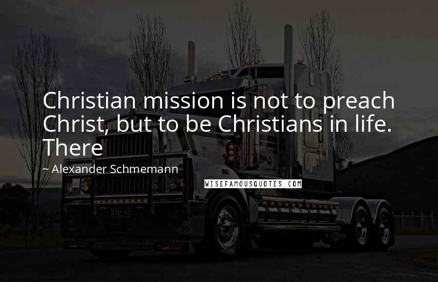 Alexander Schmemann Quotes: Christian mission is not to preach Christ, but to be Christians in life. There