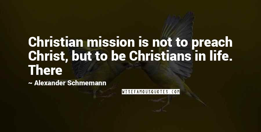 Alexander Schmemann Quotes: Christian mission is not to preach Christ, but to be Christians in life. There