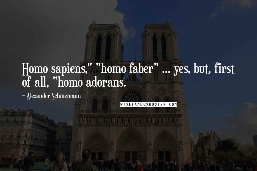 Alexander Schmemann Quotes: Homo sapiens," "homo faber" ... yes, but, first of all, "homo adorans.