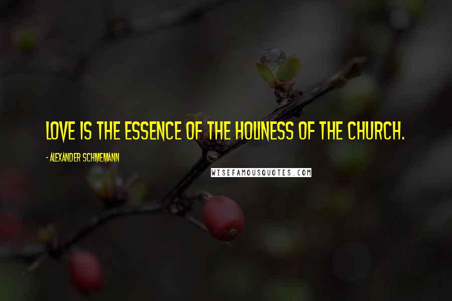Alexander Schmemann Quotes: Love is the essence of the holiness of the Church.