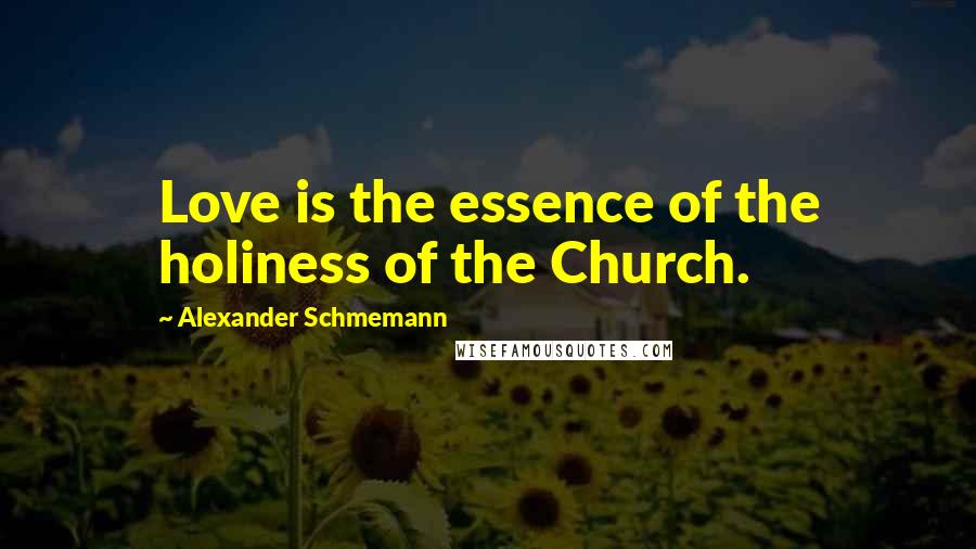 Alexander Schmemann Quotes: Love is the essence of the holiness of the Church.