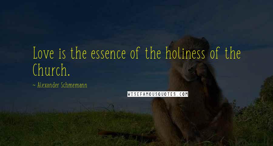 Alexander Schmemann Quotes: Love is the essence of the holiness of the Church.