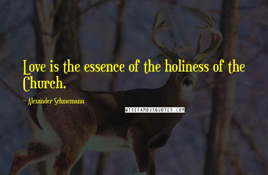 Alexander Schmemann Quotes: Love is the essence of the holiness of the Church.