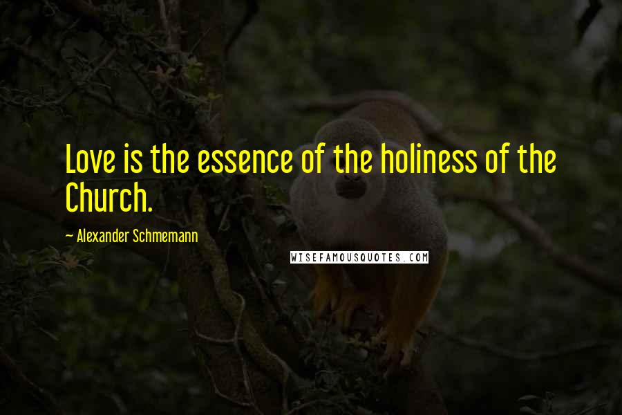 Alexander Schmemann Quotes: Love is the essence of the holiness of the Church.