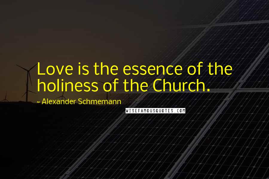 Alexander Schmemann Quotes: Love is the essence of the holiness of the Church.