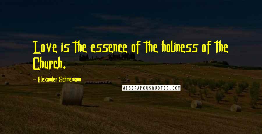 Alexander Schmemann Quotes: Love is the essence of the holiness of the Church.