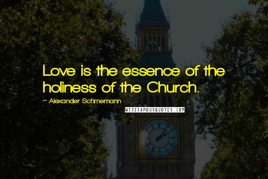 Alexander Schmemann Quotes: Love is the essence of the holiness of the Church.