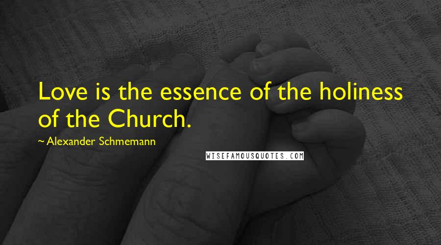 Alexander Schmemann Quotes: Love is the essence of the holiness of the Church.