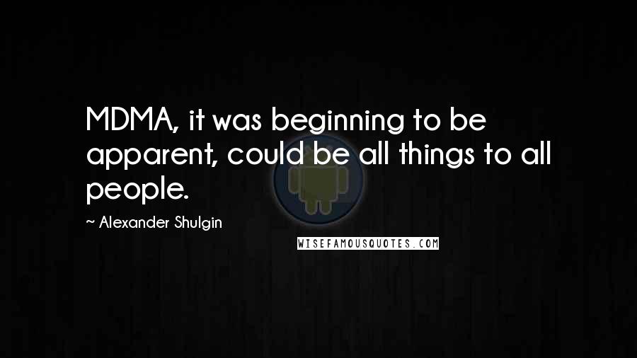 Alexander Shulgin Quotes: MDMA, it was beginning to be apparent, could be all things to all people.