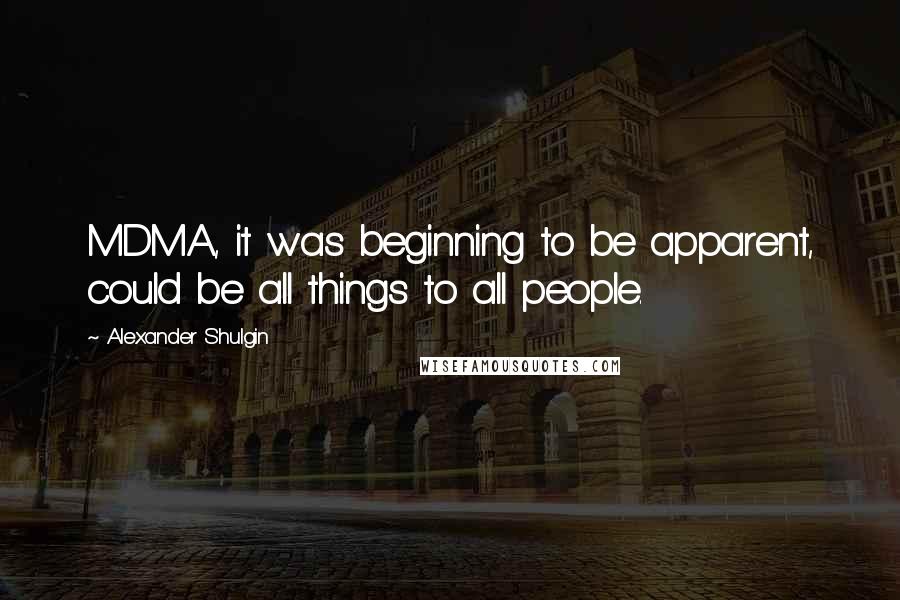 Alexander Shulgin Quotes: MDMA, it was beginning to be apparent, could be all things to all people.