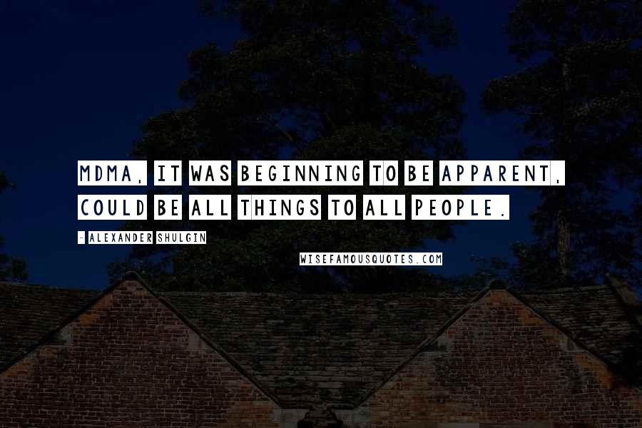 Alexander Shulgin Quotes: MDMA, it was beginning to be apparent, could be all things to all people.