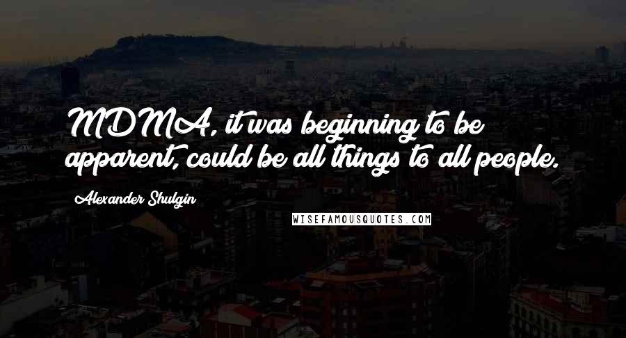 Alexander Shulgin Quotes: MDMA, it was beginning to be apparent, could be all things to all people.