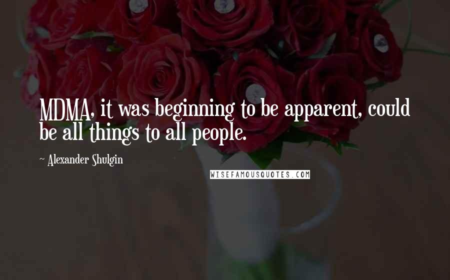 Alexander Shulgin Quotes: MDMA, it was beginning to be apparent, could be all things to all people.