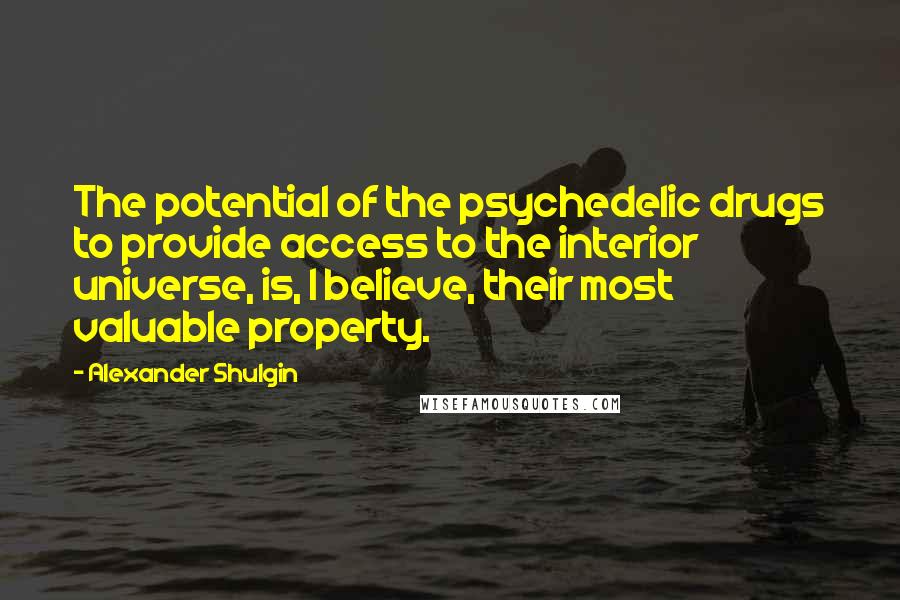 Alexander Shulgin Quotes: The potential of the psychedelic drugs to provide access to the interior universe, is, I believe, their most valuable property.