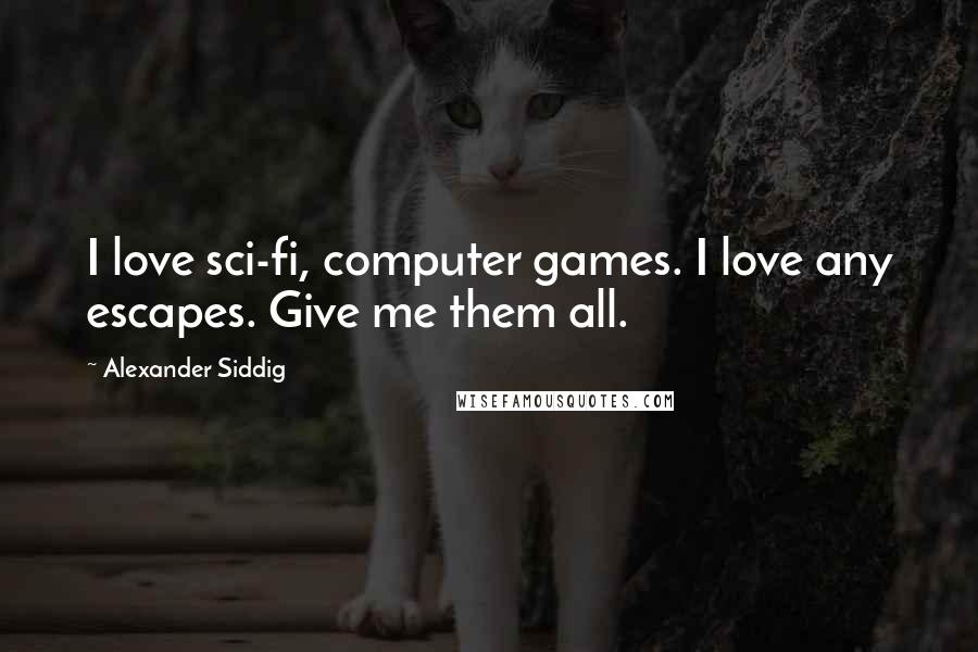 Alexander Siddig Quotes: I love sci-fi, computer games. I love any escapes. Give me them all.