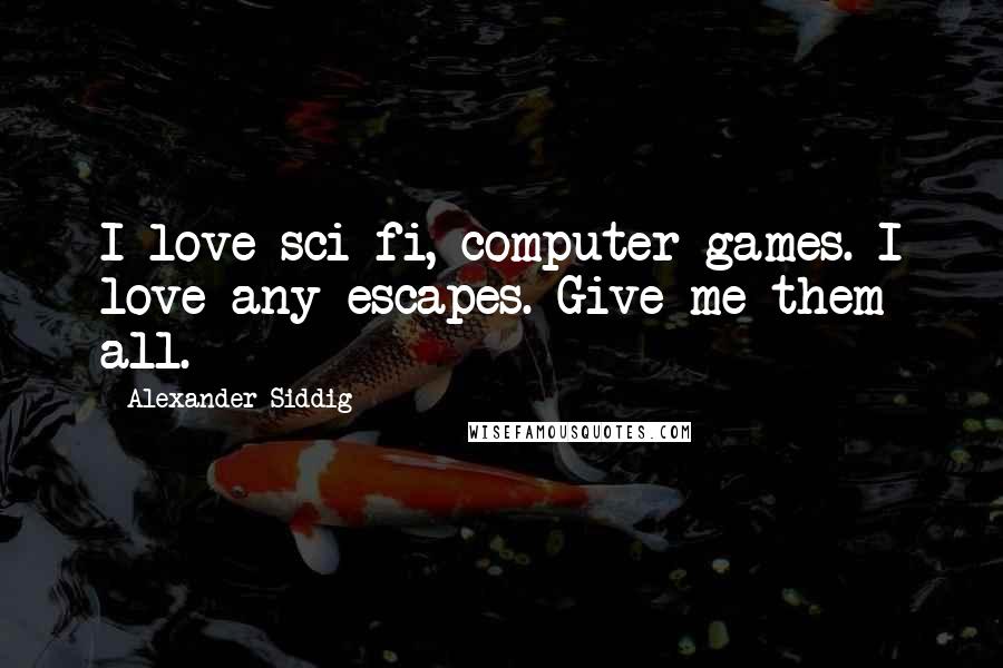 Alexander Siddig Quotes: I love sci-fi, computer games. I love any escapes. Give me them all.