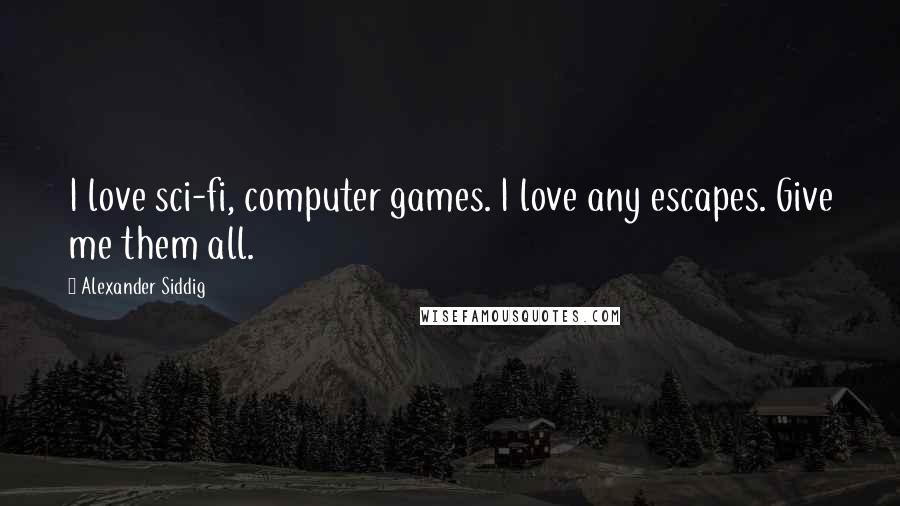Alexander Siddig Quotes: I love sci-fi, computer games. I love any escapes. Give me them all.