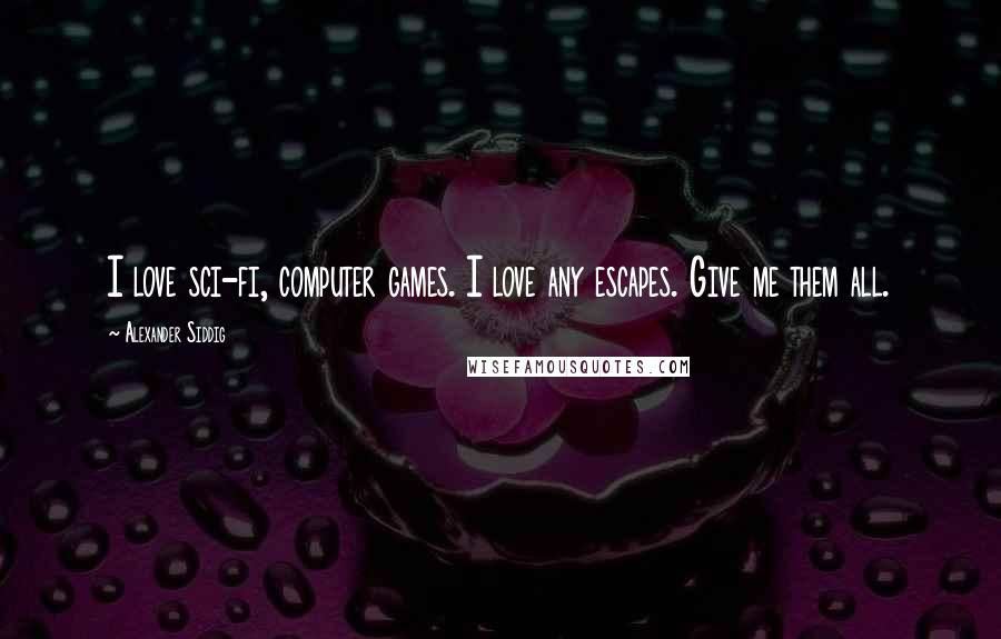 Alexander Siddig Quotes: I love sci-fi, computer games. I love any escapes. Give me them all.