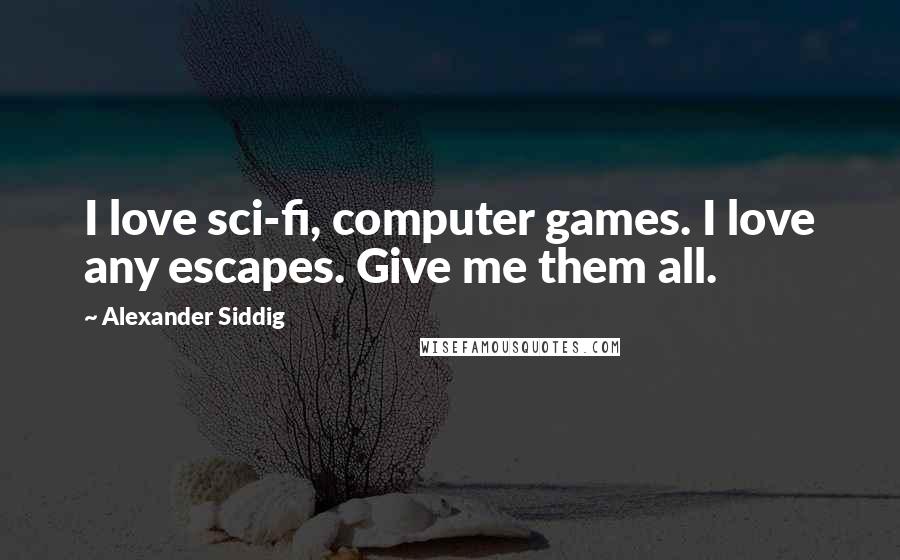 Alexander Siddig Quotes: I love sci-fi, computer games. I love any escapes. Give me them all.