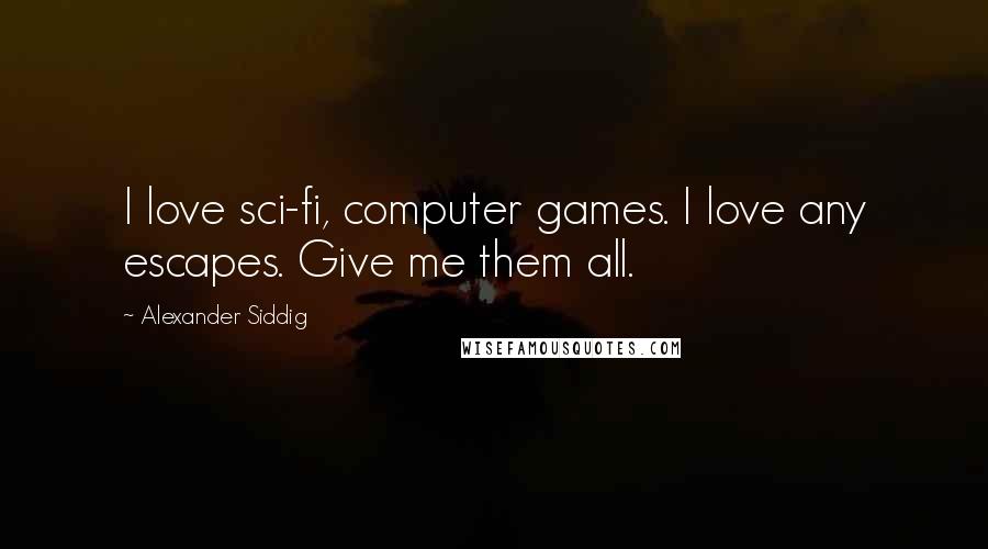 Alexander Siddig Quotes: I love sci-fi, computer games. I love any escapes. Give me them all.