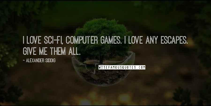Alexander Siddig Quotes: I love sci-fi, computer games. I love any escapes. Give me them all.