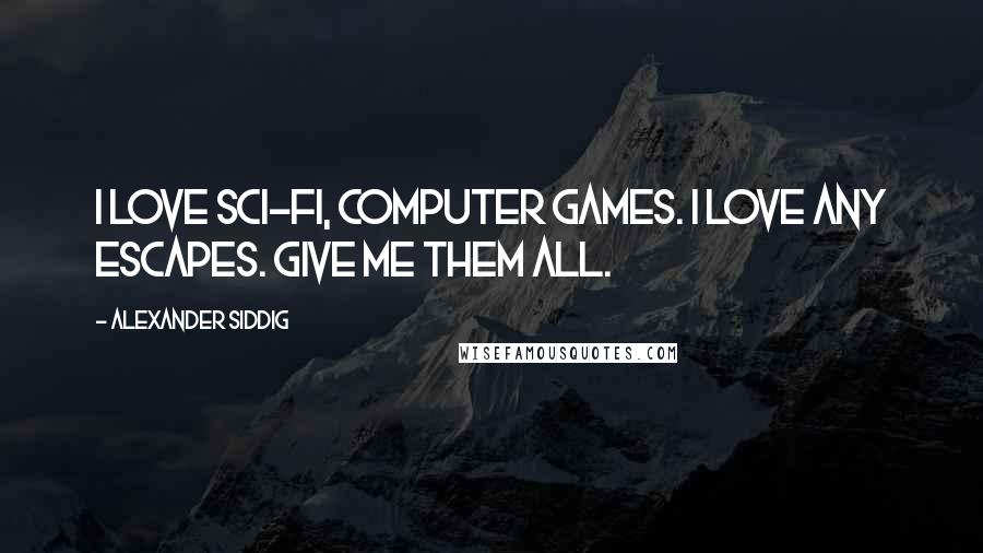 Alexander Siddig Quotes: I love sci-fi, computer games. I love any escapes. Give me them all.