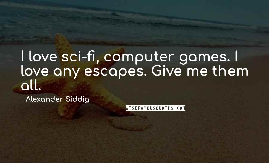 Alexander Siddig Quotes: I love sci-fi, computer games. I love any escapes. Give me them all.