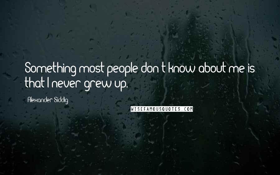 Alexander Siddig Quotes: Something most people don't know about me is that I never grew up.