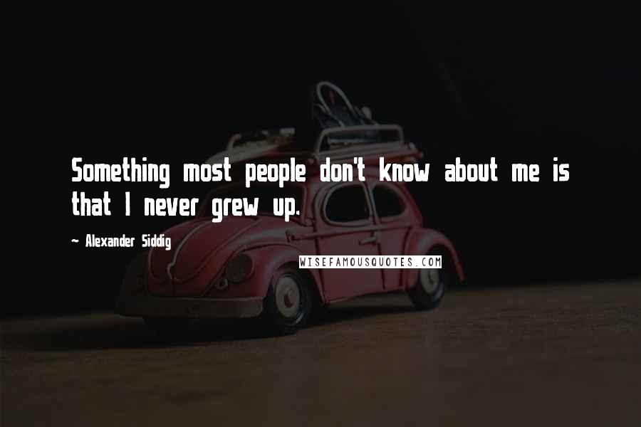 Alexander Siddig Quotes: Something most people don't know about me is that I never grew up.