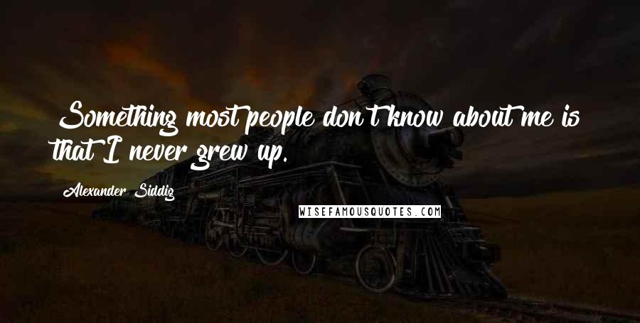 Alexander Siddig Quotes: Something most people don't know about me is that I never grew up.