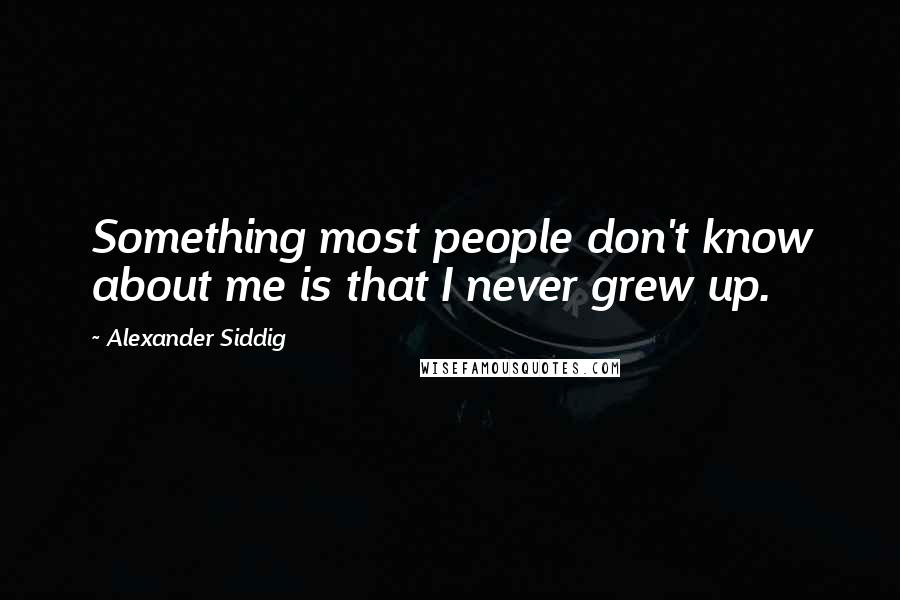 Alexander Siddig Quotes: Something most people don't know about me is that I never grew up.